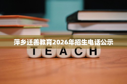 萍乡迁善教育2026年招生电话公示