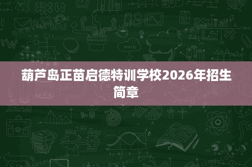 葫芦岛正苗启德特训学校2026年招生简章 葫芦岛正苗启德特训学校2026年招生简章