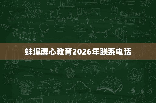 蚌埠醒心教育2026年联系电话