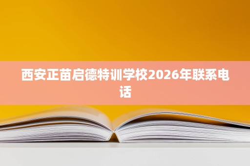 西安正苗启德特训学校2026年联系电话