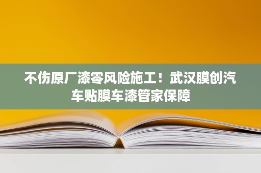 不伤原厂漆零风险施工!武汉膜创汽车贴膜车漆管家保障 不伤原厂漆零风险施工!武汉膜创汽车贴膜车漆管家保障
