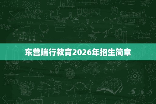 东营端行教育2026年招生简章 东营端行教育2026年招生简章