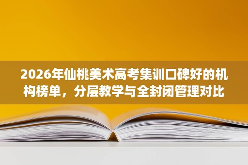 2026年仙桃美术高考集训口碑好的机构榜单,分层教学与全封闭管理对比 2026年仙桃美术高考集训口碑好的机构榜单,分层教学与全封闭管理对比