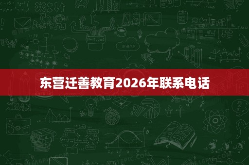 东营迁善教育2026年联系电话