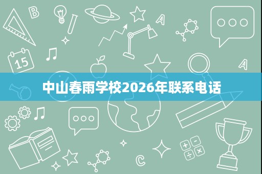 中山春雨学校2026年联系电话 中山春雨学校2026年联系电话
