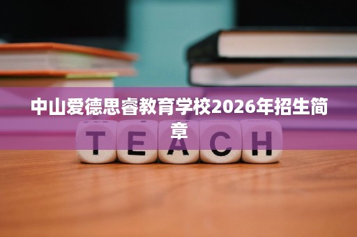 中山爱德思睿教育学校2026年招生简章 中山爱德思睿教育学校2026年招生简章