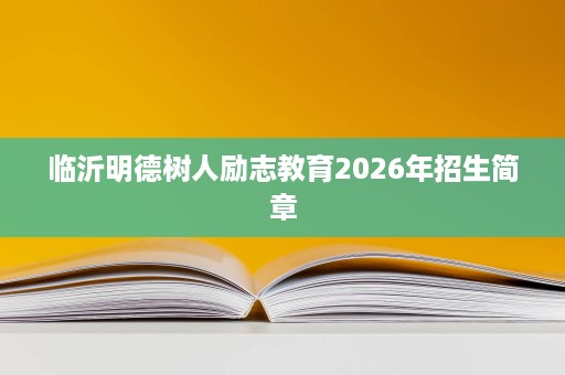 临沂明德树人励志教育2026年招生简章 临沂明德树人励志教育2026年招生简章
