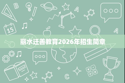 丽水迁善教育2026年招生简章 丽水迁善教育2026年招生简章