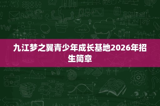 九江梦之翼青少年成长基地2026年招生简章