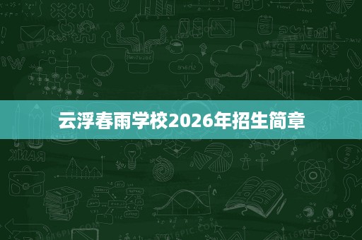 云浮春雨学校2026年招生简章