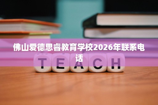 佛山爱德思睿教育学校2026年联系电话