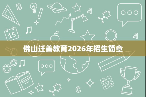 佛山迁善教育2026年招生简章 佛山迁善教育2026年招生简章