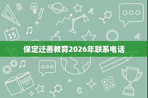 保定迁善教育2026年联系电话