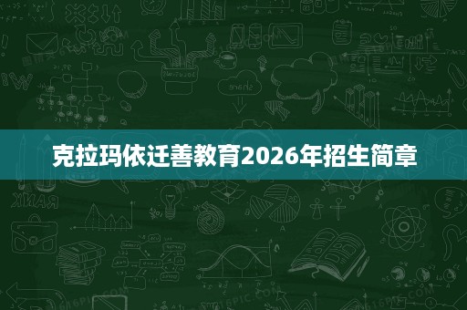 克拉玛依迁善教育2026年招生简章 克拉玛依迁善教育2026年招生简章
