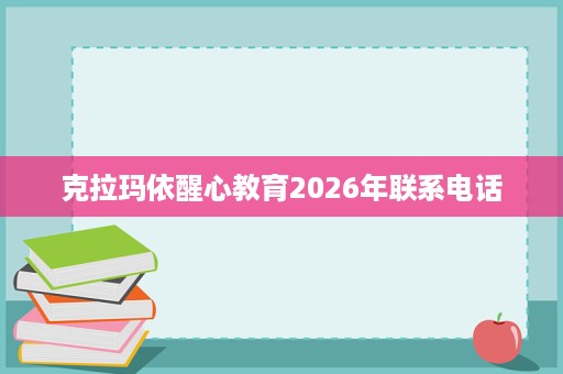 克拉玛依醒心教育2026年联系电话