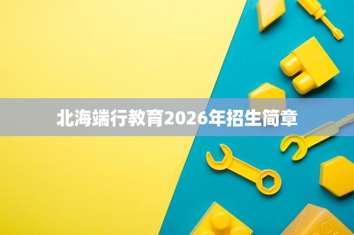 北海端行教育2026年招生简章 北海端行教育2026年招生简章