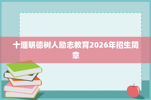 十堰明德树人励志教育2026年招生简章