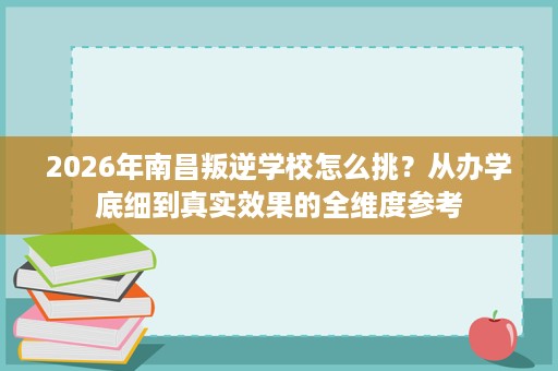 2026年南昌叛逆学校怎么挑?从办学底细到真实效果的全维度参考 2026年南昌叛逆学校怎么挑?从办学底细到真实效果的全维度参考