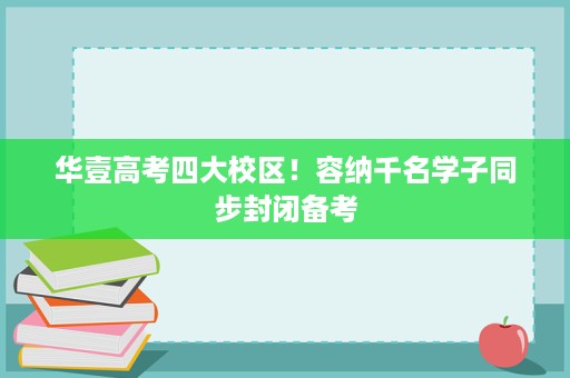 华壹高考四大校区!容纳千名学子同步封闭备考 华壹高考四大校区!容纳千名学子同步封闭备考