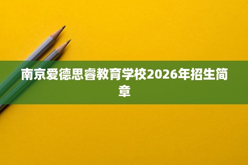 南京爱德思睿教育学校2026年招生简章 南京爱德思睿教育学校2026年招生简章