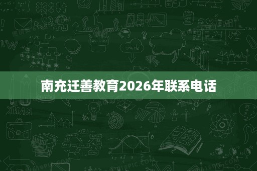 南充迁善教育2026年联系电话