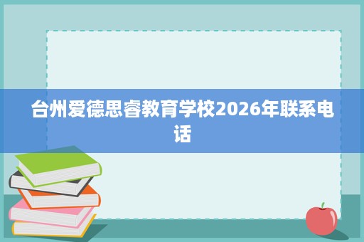 台州爱德思睿教育学校2026年联系电话 台州爱德思睿教育学校2026年联系电话