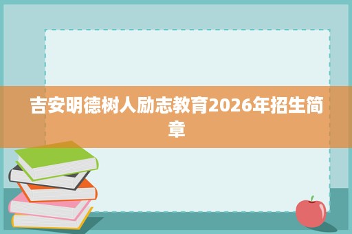 吉安明德树人励志教育2026年招生简章