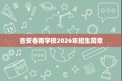 吉安春雨学校2026年招生简章 吉安春雨学校2026年招生简章