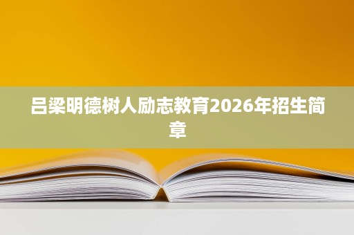 吕梁明德树人励志教育2026年招生简章 吕梁明德树人励志教育2026年招生简章