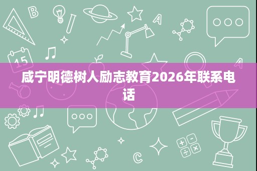 咸宁明德树人励志教育2026年联系电话