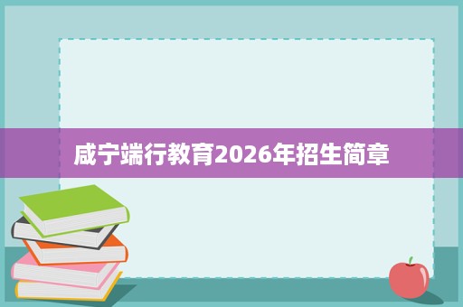 咸宁端行教育2026年招生简章
