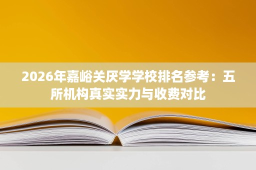 2026年嘉峪关厌学学校排名参考:五所机构真实实力与收费对比 2026年嘉峪关厌学学校排名参考:五所机构真实实力与收费对比