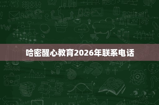 哈密醒心教育2026年联系电话