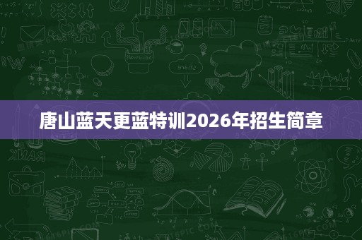 唐山蓝天更蓝特训2026年招生简章 唐山蓝天更蓝特训2026年招生简章