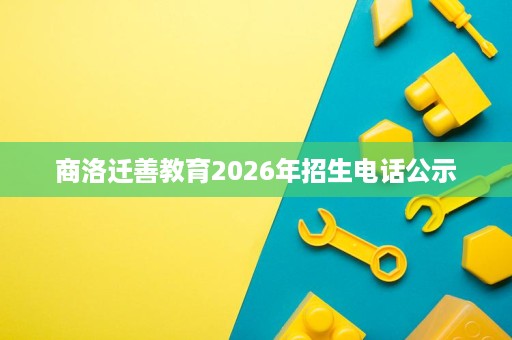 商洛迁善教育2026年招生电话公示