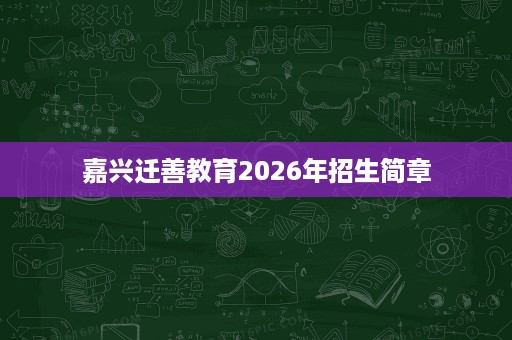 嘉兴迁善教育2026年招生简章 嘉兴迁善教育2026年招生简章