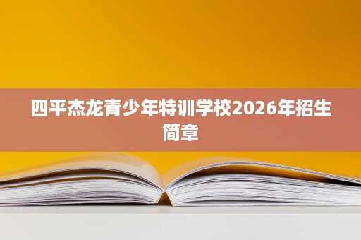四平杰龙青少年特训学校2026年招生简章
