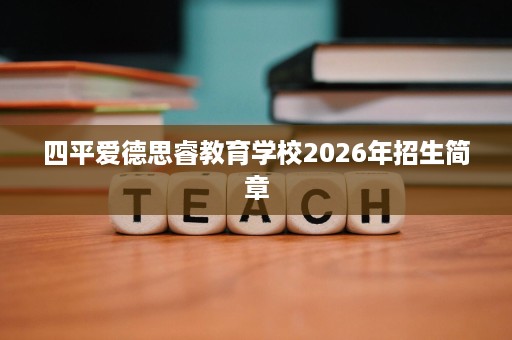 四平爱德思睿教育学校2026年招生简章 四平爱德思睿教育学校2026年招生简章