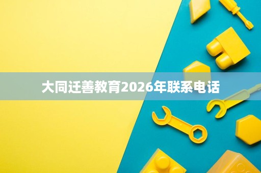 大同迁善教育2026年联系电话