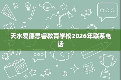 天水爱德思睿教育学校2026年联系电话