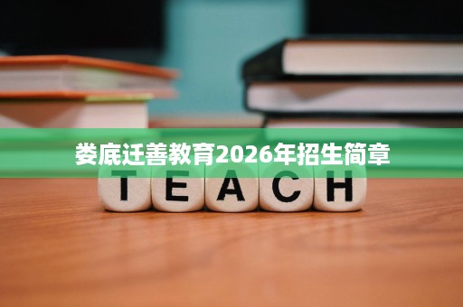 娄底迁善教育2026年招生简章 娄底迁善教育2026年招生简章