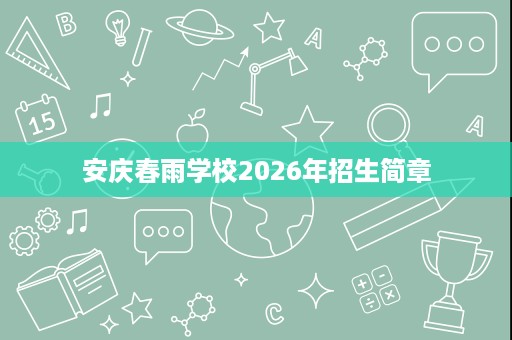 安庆春雨学校2026年招生简章 安庆春雨学校2026年招生简章