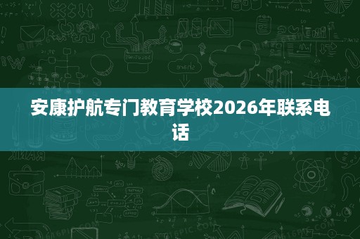 安康护航专门教育学校2026年联系电话
