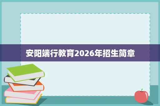 安阳端行教育2026年招生简章