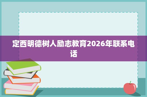 定西明德树人励志教育2026年联系电话 定西明德树人励志教育2026年联系电话