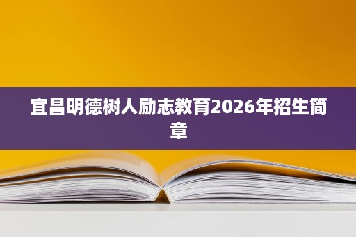 宜昌明德树人励志教育2026年招生简章 宜昌明德树人励志教育2026年招生简章