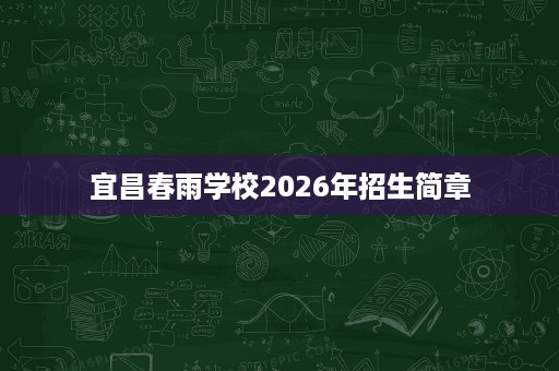 宜昌春雨学校2026年招生简章 宜昌春雨学校2026年招生简章