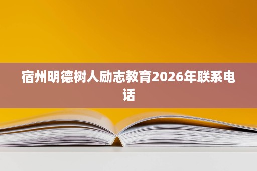 宿州明德树人励志教育2026年联系电话 宿州明德树人励志教育2026年联系电话