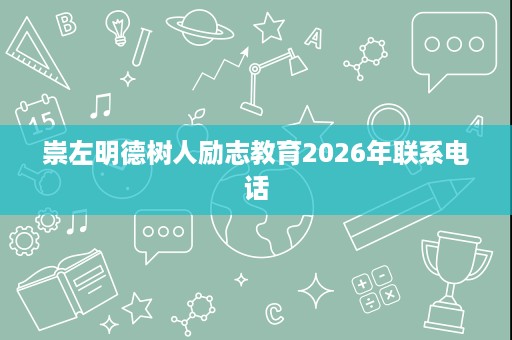崇左明德树人励志教育2026年联系电话