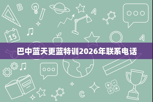 巴中蓝天更蓝特训2026年联系电话